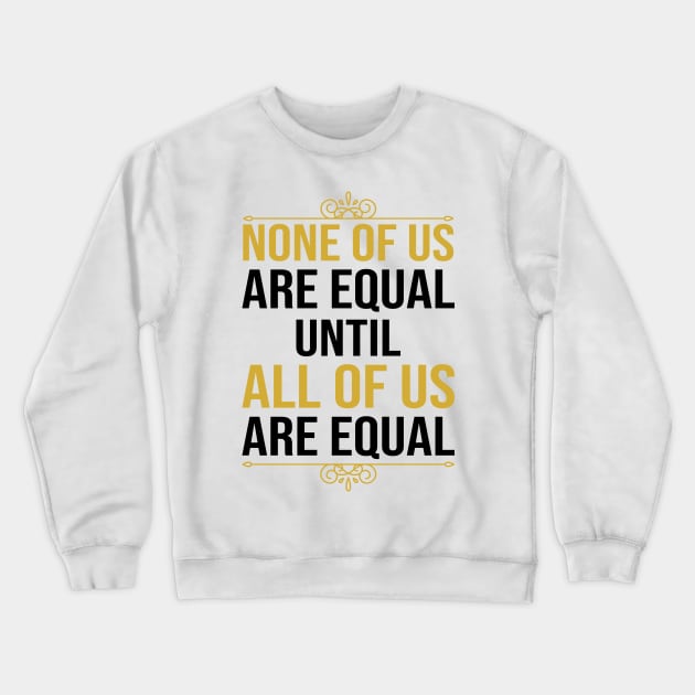 None Of Us Are Equal Until All Of Us Are Equal Crewneck Sweatshirt by DragonTees